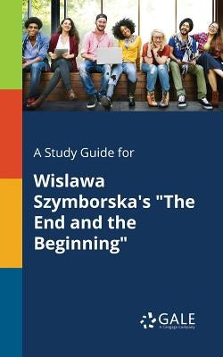 A Study Guide for Wislawa Szymborska's "The End and the Beginning" by Gale, Cengage Learning
