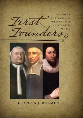 First Founders: American Puritans and Puritanism in an Atlantic World by Bremer, Francis J.
