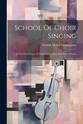 School Of Choir Singing: A One-year Course In Singing For Older And Newer Choirs by Christiansen, Fredrik Melius
