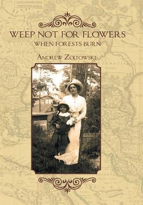 Weep Not for Flowers When Forests Burn by Zoltowski, Andrew