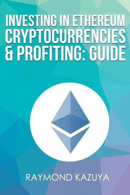 Investing In Ethereum Cryptocurrencies & Profiting Guide by Kazuya, Raymond