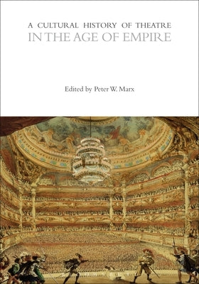A Cultural History of Theatre in the Age of Empire by Marx, Peter W.