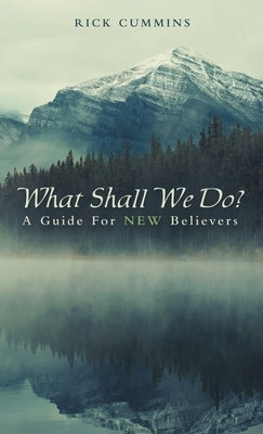 What Shall We Do?: A Guide for New Believers by Cummins, Rick