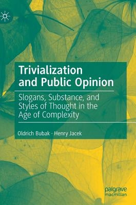 Trivialization and Public Opinion: Slogans, Substance, and Styles of Thought in the Age of Complexity by Bubak, Oldrich