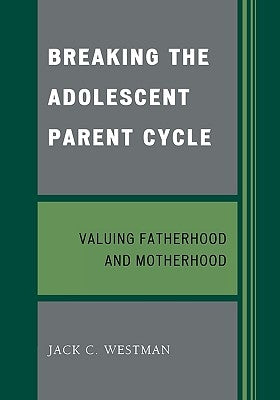 Breaking the Adolescent Parent Cycle: Valuing Fatherhood and Motherhood by Westman, Jack C.