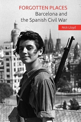 Forgotten Places: Barcelona and the Spanish Civil War by Lloyd, Nick