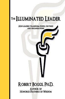 The Illuminated Leader: How Leaders Transform People, Cultures and Organizations by Boggs, Robert