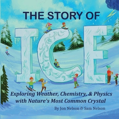 The Story of Ice: Exploring Weather, Chemistry, & Physics with Nature's Most Common Crystal by Nelson, Jon