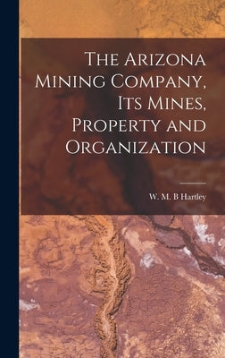 The Arizona Mining Company, its Mines, Property and Organization by W. M. B., Hartley