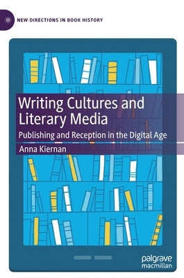Writing Cultures and Literary Media: Publishing and Reception in the Digital Age by Kiernan, Anna