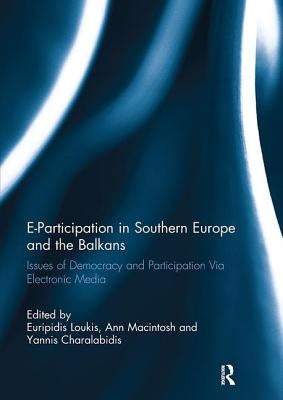 E-Participation in Southern Europe and the Balkans: Issues of Democracy and Participation Via Electronic Media by Loukis, Euripidis