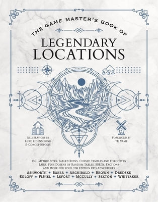 The Game Master's Book of Legendary Locations: 150+ Mythic Sites, Fables Ruins, Cursed Temples and Forgotten Lairs, Plus Dozens of Random Tables, Bbeg by Ashworth, Jeff