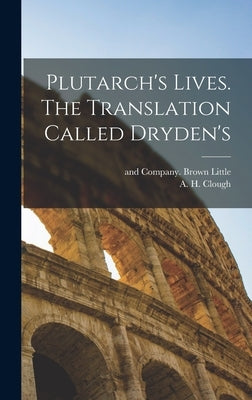 Plutarch's Lives. The Translation Called Dryden's by Little Brown & Company