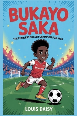 Bukayo Saka: The fearless soccer champion for kids by Daisy, Louis