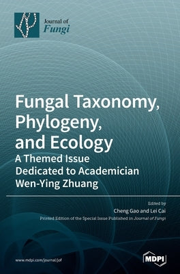 Fungal Taxonomy, Phylogeny, and Ecology: A Themed Issue Dedicated to Academician Wen-Ying Zhuang by Gao, Cheng