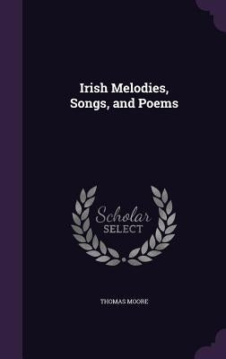 Irish Melodies, Songs, and Poems by Moore, Thomas