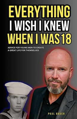 Everything I Wish I Knew When I Was 18: Advice For Young Men to Create a Great Life for Themselves by August, Nick
