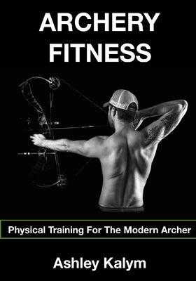 Archery Fitness: Physical Training for The Modern Archer by Frosin, Chris