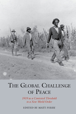 The Global Challenge of Peace: 1919 as a Contested Threshold to a New World Order by Perry, Matt