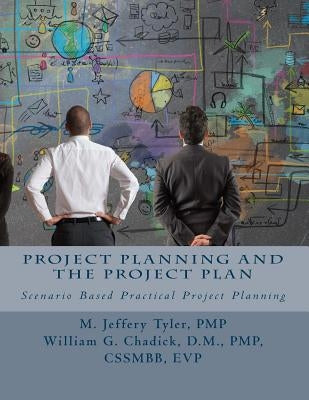 Project Planning and the Project Plan: Scenario Based Practical Project Planning by Chadick Pmp, William G.