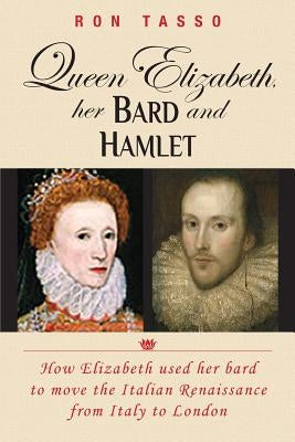 Queen Elizabeth her Bard and Hamlet: How the queen used her bard to move the renaissance from Italy to England by Tasso, Ron