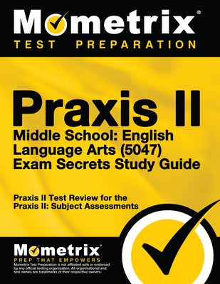 Praxis II Middle School English Language Arts (5047) Exam Secrets Study Guide: Praxis II Test Review for the Praxis II: Subject Assessments by Praxis II Exam Secrets Test Prep
