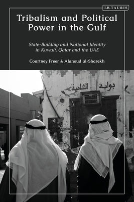 Tribalism and Political Power in the Gulf: State-Building and National Identity in Kuwait, Qatar and the Uae by Freer, Courtney