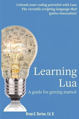 Learning Lua: A guide for getting started by Burton, Brian G.