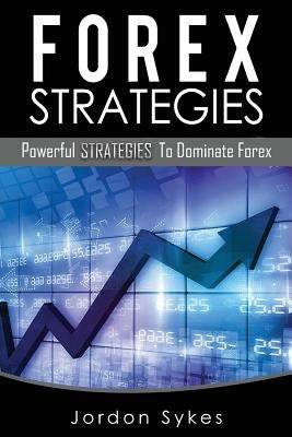 Forex: Powerful Strategies To Dominate Forex by Sykes, Jordon