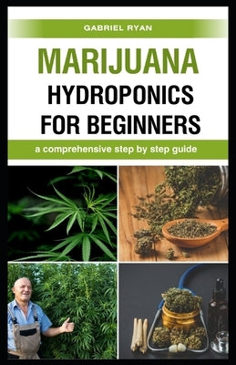 marijuana hydroponics for beginners: a comprehensive step by step guide by Ryan, Gabriel