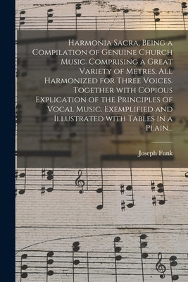 Harmonia Sacra, Being a Compilation of Genuine Church Music. Comprising a Great Variety of Metres, All Harmonized for Three Voices. Together With Copi by Funk, Joseph 1777-1862