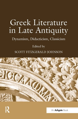 Greek Literature in Late Antiquity: Dynamism, Didacticism, Classicism by Johnson, Scott Fitzgerald