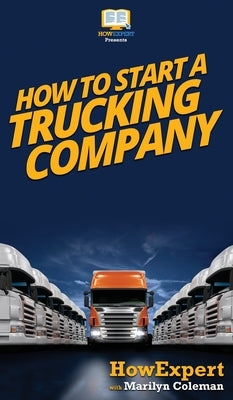 How To Start a Trucking Company: Your Step By Step Guide To Starting a Trucking Company by Howexpert