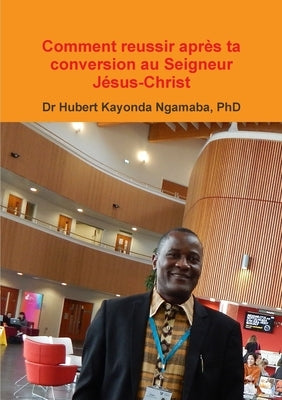 Comment reussir après ta conversion au Seigneur Jésus-Christ by Kayonda Ngamaba, Hubert