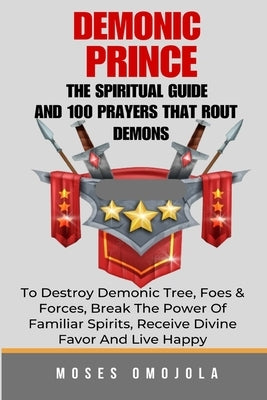 Demonic Prince: The Spiritual Guide And 100 prayers that rout demons, To Destroy Demonic Tree, Foes & Forces, Break The Power Of Famil by Omojola, Moses
