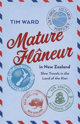 Mature Flaneur in New Zealand: Slow Travels in the Land of the Kiwi by Ward, Tim