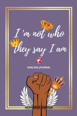 I Am Not Who They Say I Am by Yarber, Howanda