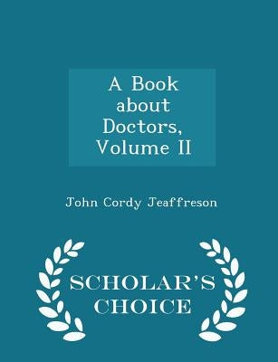 A Book about Doctors, Volume II - Scholar's Choice Edition by Jeaffreson, John Cordy
