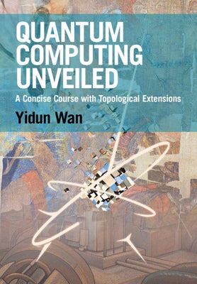 Quantum Computing Unveiled: A Concise Course with Topological Extensions by Wan, Yidun