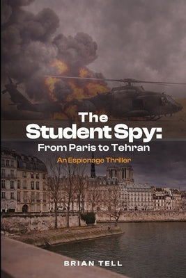 The Student Spy: From Paris to Tehran by Tell, Brian