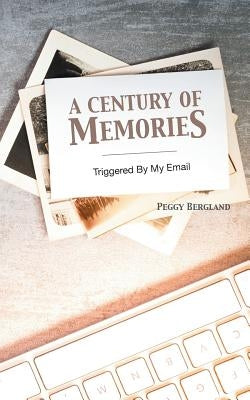 A Century of Memories: Triggered by Email by Bergland, Peggy