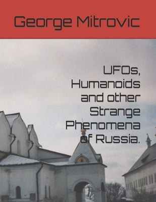 UFOs, Humanoids and other Strange Phenomena of Russia. by Mitrovic, George