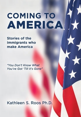 Coming to America: Stories of the immigrants who make America You Don't Know What You've Got 'Till it's Gone by Roos, Kathleen S.