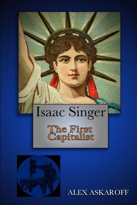 Isaac Singer: The First Capitalist by Askaroff, Alex