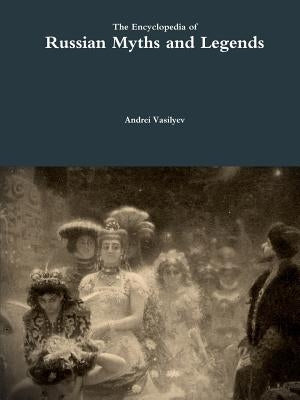 The Encyclopedia of Russian Myths and Legends by Vasilyev, Andrei