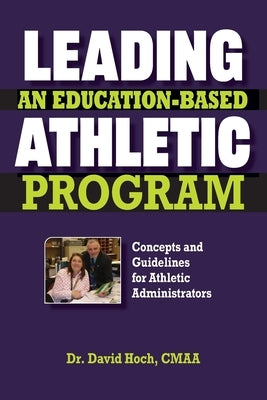 Leading an Education-based Athletic Program: Concepts and Guidelines for Athletic Administrators by Hoch Cmaa, David