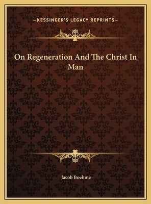 On Regeneration and the Christ in Man on Regeneration and the Christ in Man by Boehme, Jacob