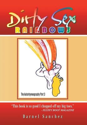 Dirty Sex Rainbows: The Autorhymeography Part 3 by Sanchez, Darnel