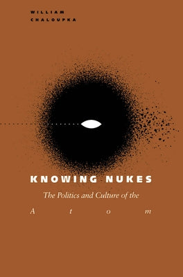Knowing Nukes: The Politics and Culture of the Atom by Chaloupka, William