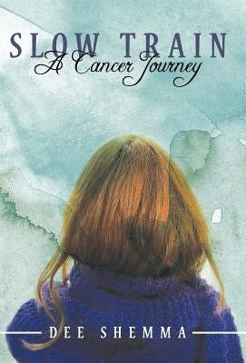 Slow Train: A Cancer Journey by Shemma, Dee